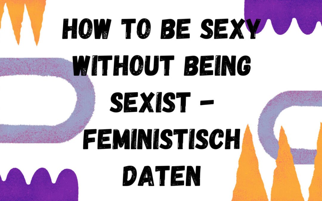 ArTik macht: How to be sexy without being sexist – Feministisch daten